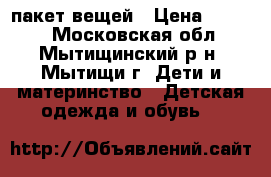 пакет вещей › Цена ­ 4 000 - Московская обл., Мытищинский р-н, Мытищи г. Дети и материнство » Детская одежда и обувь   